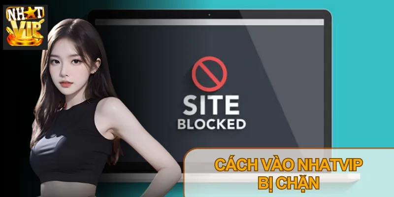 Cách Vào Nhatvip Khi Bị Chặn: Hướng Dẫn Nhanh – Gọn – Lẹ