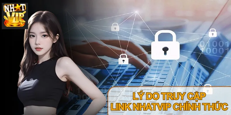 Truy cập link vào Nhatvip chuẩn hạn chế rủi ro, bảo vệ thông tin người dùng